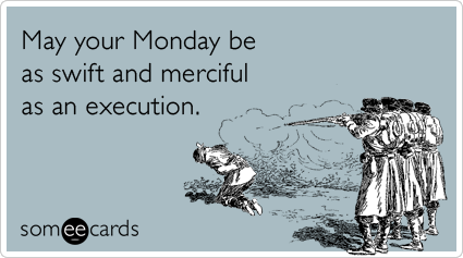 someecards.com - May your Monday be as swift and merciful as an execution.