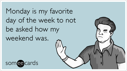 someecards.com - Monday is my favorite day of the week to not be asked how my weekend was.