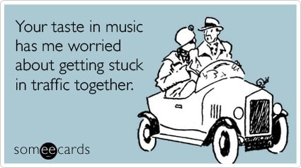 Funny Confession Ecard: Your taste in music has me worried about getting stuck in traffic together.