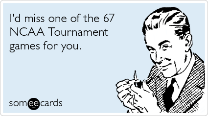 Funny Sports Ecard: I'd miss one of the 67 NCAA Tournament games for you.