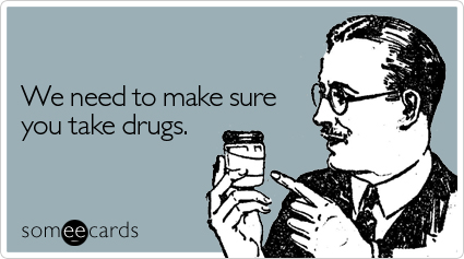 We need to make sure you take drugs | Workplace Ecard | someecards.com