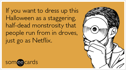 someecards.com - If you want to dress up this Halloween as a staggering, half-dead monstrosity that people run from in droves, just go as Netflix