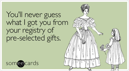 someecards.com - You'll never guess what I got you from your registry of pre-selected gifts