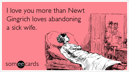 Funny Valentine's Day Ecard: I love you more than Newt Gingrich loves abandoning a sick wife.