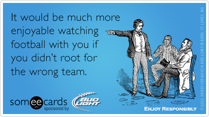 someecards.com - It would be much more enjoyable watching football with you if you didn't root for the wrong team