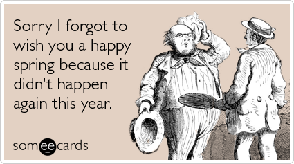 Funny Seasonal Ecard: Sorry I forgot to wish you a happy spring because it didn't happen again this year.