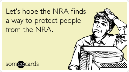 Funny Somewhat Topical Ecard: Let's hope the NRA finds a way to protect people from the NRA.
