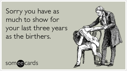 Funny Sympathy Ecard: Sorry you have as much to show for your last three years as the birthers.