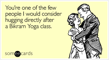 someecards.com - You're one of the few people I would consider hugging directly after a Bikram Yoga class