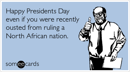 Funny Presidents Day Ecard: Happy Presidents Day even if you were recently ousted from ruling a North African nation.