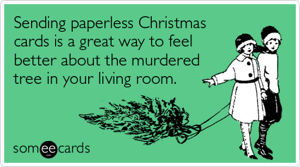 someecards.com - Sending paperless Christmas cards is a great way to feel better about the murdered tree in your living room