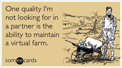 One quality I'm not looking for in a partner is the ability to maintain a virtual farm.