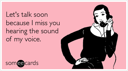 someecards.com - Let's talk soon because I miss you hearing the sound of my voice