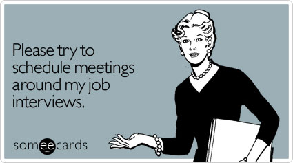 Funny Workplace Ecard: Please try to schedule meetings around my job interviews