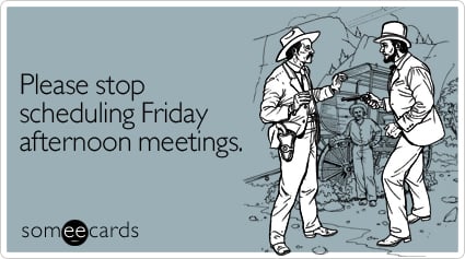 Funny Workplace Ecard: Please stop scheduling Friday afternoon meetings.