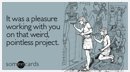 someecards.com - It was a pleasure working with you on that weird, pointless project