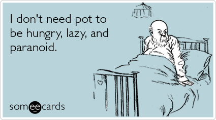 someecards.com - I don't need pot to be hungry, lazy, and paranoid