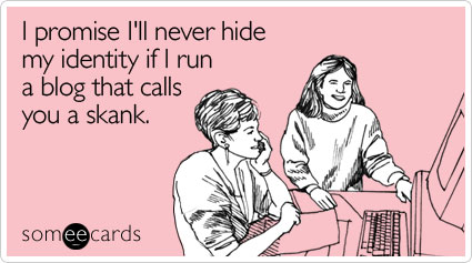 someecards.com - I promise I'll never hide my identity if I run a blog that calls you a skank