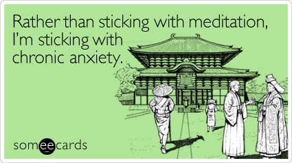 Funny Cry For Help Ecard: Rather than sticking with meditation, I'm sticking with chronic anxiety.