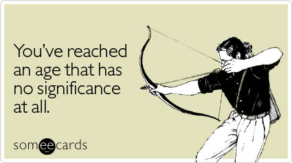 someecards.com - You've reached an age that has no significance at all