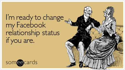 someecards.com - I'm ready to change my Facebook relationship status if you are