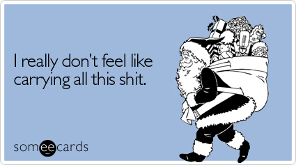 Funny Christmas Season Ecard: I really don't feel like carrying all this shit.