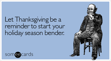 someecards.com - Let Thanksgiving be a reminder to start your holiday season bender