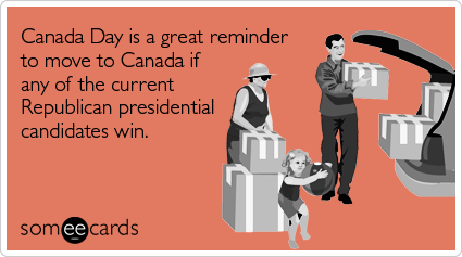 someecards.com - Canada Day is a great reminder to move to Canada if any of the current Republican presidential candidates win