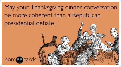 Funny Thanksgiving Ecard: May your Thanksgiving dinner conversation be more coherent than a Republican presidential debate.