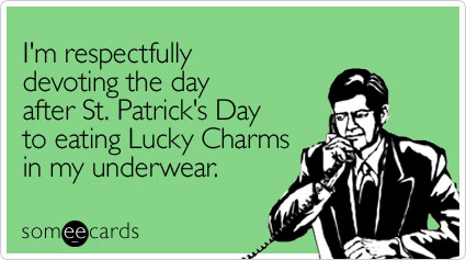 someecards.com - I'm respectfully devoting the day after St. Patrick's Day to eating Lucky Charms in my underwear