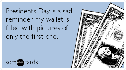 Funny Presidents Day Ecard: Presidents Day is a sad reminder my wallet is filled with pictures of only the first one.