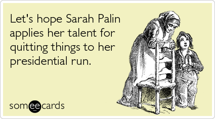 Funny Somewhat Topical Ecard: Let's hope Sarah Palin applies her talent for quitting things to her presidential run.