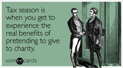 Tax season is when you get to experience the real benefits of pretending to give to charity.