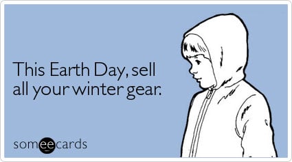 someecards.com - This Earth Day, sell all your winter gear