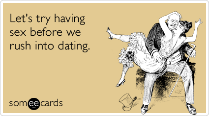 Funny Flirting Ecard: Let's try having sex before we rush into dating.