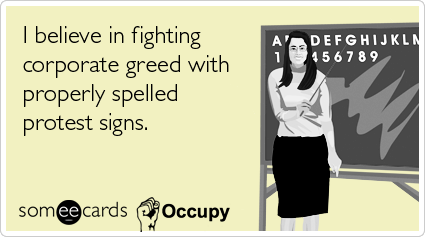 I believe in fighting corporate greed with properly spelled protest signs.
