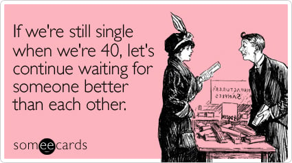 Funny Friendship Ecard: If we're still single when we're 40, let's continue waiting for someone better than each other.