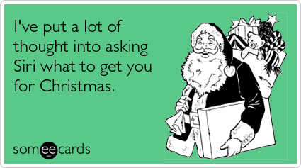 Funny Christmas Season Ecard: I've put a lot of thought into asking Siri what to get you for Christmas.