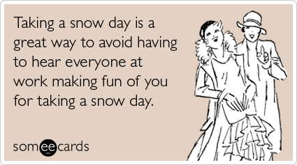 Funny Seasonal Ecard: Taking a snow day is a great way to avoid having to hear everyone at work making fun of you for taking a snow day.