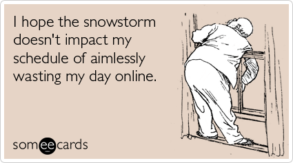 Funny Seasonal Ecard: I hope the snowstorm doesn't impact my schedule of aimlessly wasting my day online.