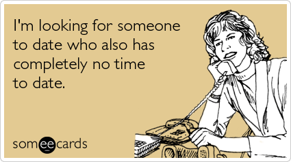 someecards.com - I'm looking for someone to date who also has completely no time to date