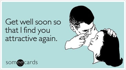 someecards.com - Get well soon so that I find you attractive again