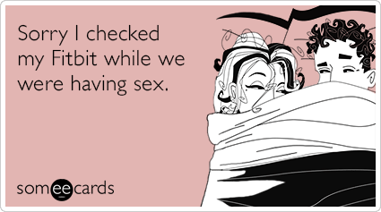 sorry-i-checked-my-fitbit-while-we-were-having-sex-funny-ecard-NSX.png