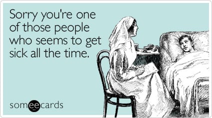 Funny Get Well Ecard: Sorry you're one of those people who seems to get sick all the time.