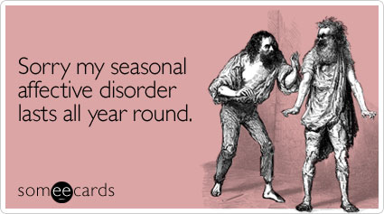 someecards.com - Sorry my seasonal affective disorder lasts all year round