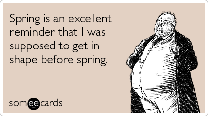 someecards.com - Spring is an excellent reminder that I was supposed to get in shape before spring