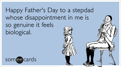 Happy Father's Day to a stepdad whose disappointment in me is so genuine it feels biological.