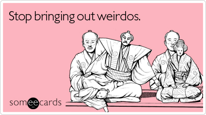 someecards.com - Stop bringing out weirdos