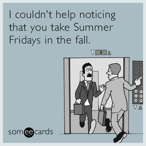 I couldn't help noticing that you take Summer Fridays in the fall.
