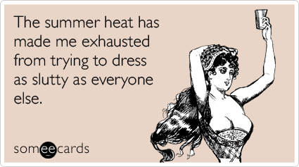 someecards.com - The summer heat has made me exhausted from trying to dress as slutty as everyone else